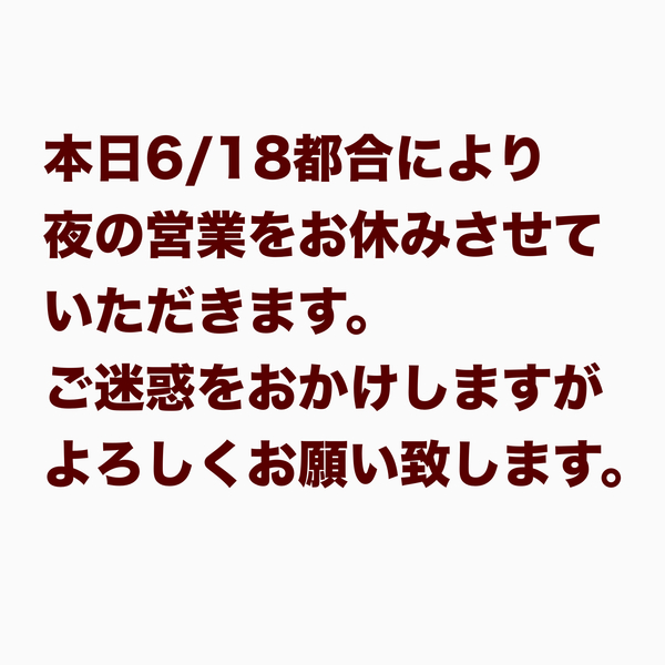 本日6/18都合により夜の営業をお休みさせていただきます。ご迷惑をおかけしますが...