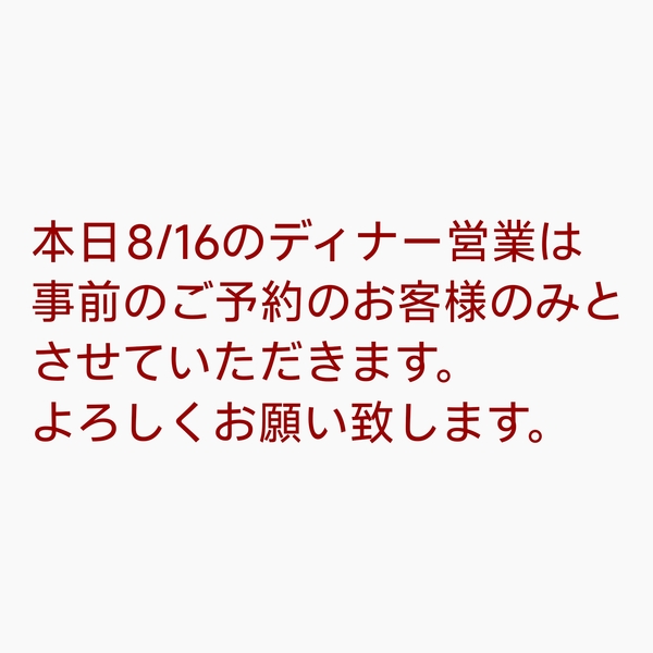 本日8/16のディナー営業は事前のご予約のお客様のみとさせていただきます。
よ...